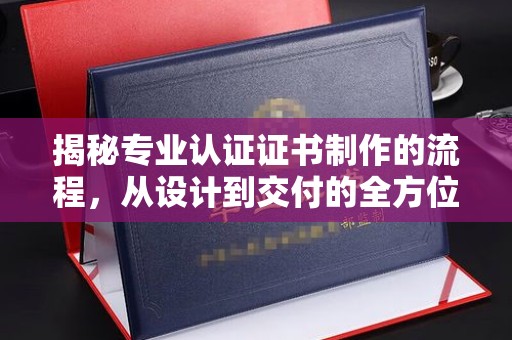 辽源揭秘专业认证证书制作的流程，从设计到交付的全方位解析