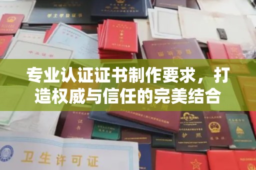 辽源专业认证证书制作要求，打造权威与信任的完美结合