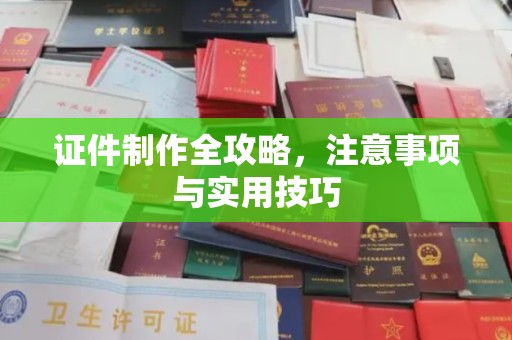 辽源证件制作全攻略，注意事项与实用技巧