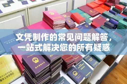 辽源文凭制作的常见问题解答，一站式解决您的所有疑惑