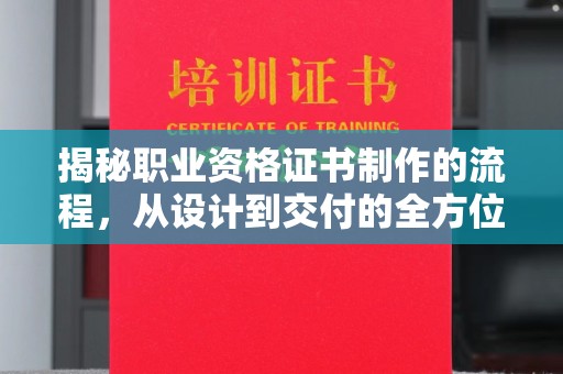辽源揭秘职业资格证书制作的流程，从设计到交付的全方位解析