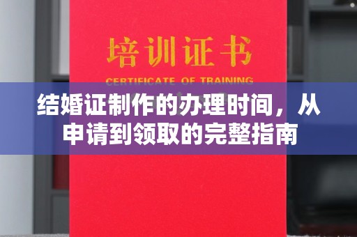 辽源结婚证制作的办理时间，从申请到领取的完整指南