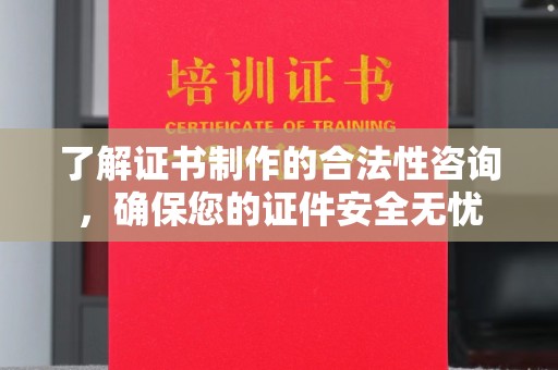 辽源了解证书制作的合法性咨询，确保您的证件安全无忧