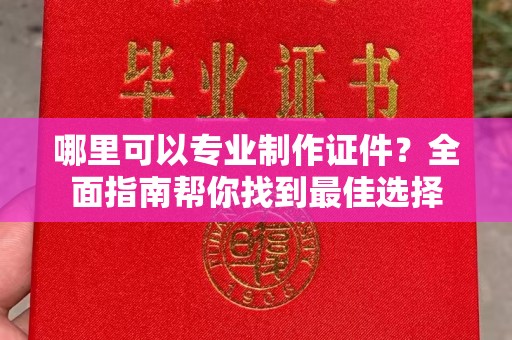辽源哪里可以专业制作证件？全面指南帮你找到最佳选择