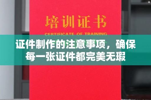 辽源证件制作的注意事项，确保每一张证件都完美无瑕