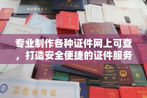辽源专业制作各种证件网上可查，打造安全便捷的证件服务