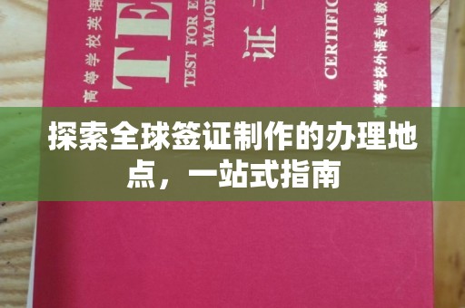 辽源探索全球签证制作的办理地点，一站式指南