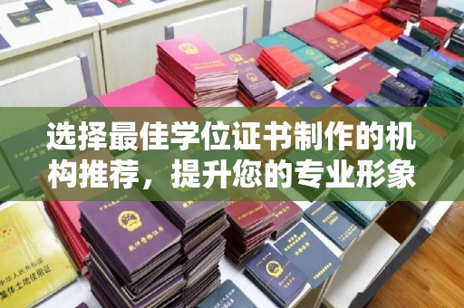辽源选择最佳学位证书制作的机构推荐，提升您的专业形象