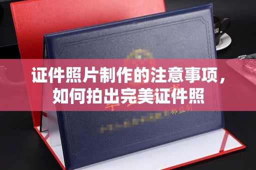 辽源证件照片制作的注意事项，如何拍出完美证件照
