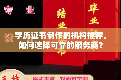 辽源学历证书制作的机构推荐，如何选择可靠的服务商？