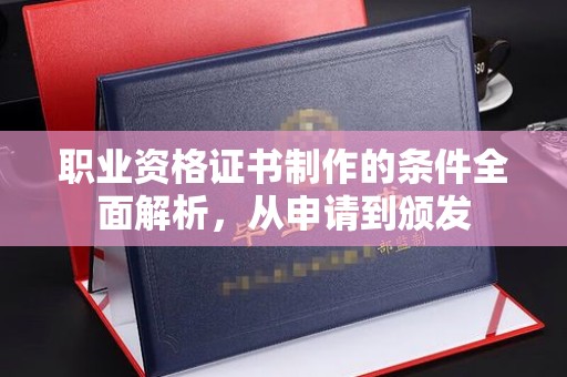 辽源职业资格证书制作的条件全面解析，从申请到颁发