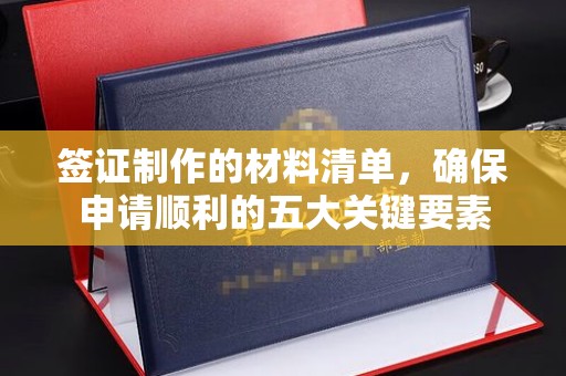 辽源签证制作的材料清单，确保申请顺利的五大关键要素