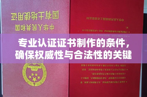 辽源专业认证证书制作的条件，确保权威性与合法性的关键要素