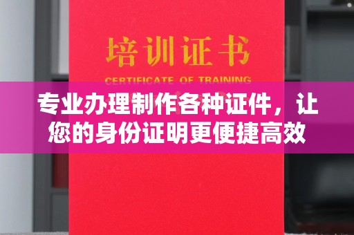 辽源专业办理制作各种证件，让您的身份证明更便捷高效