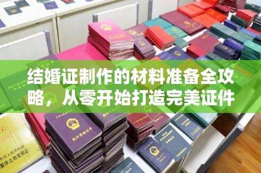 辽源结婚证制作的材料准备全攻略，从零开始打造完美证件