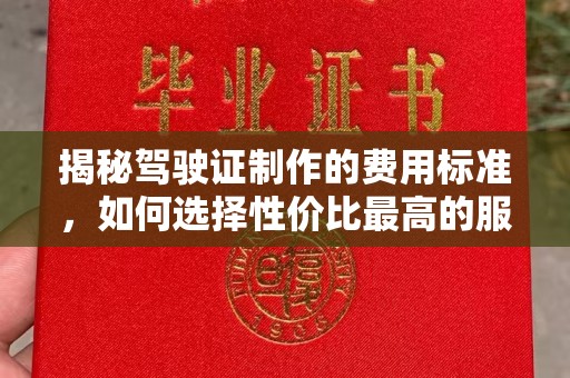 辽源揭秘驾驶证制作的费用标准，如何选择性价比最高的服务？