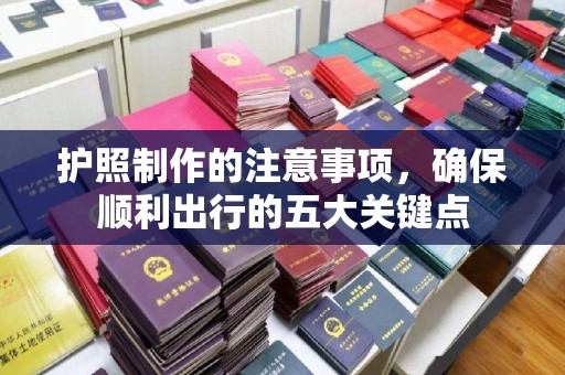 辽源护照制作的注意事项，确保顺利出行的五大关键点