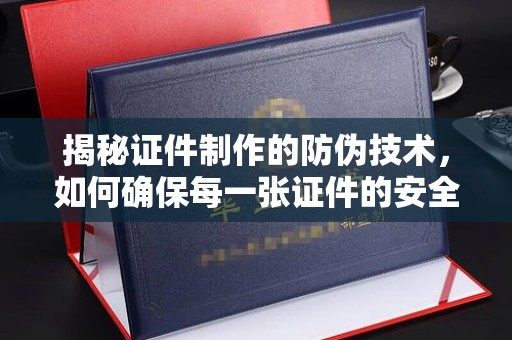 辽源揭秘证件制作的防伪技术，如何确保每一张证件的安全与真实