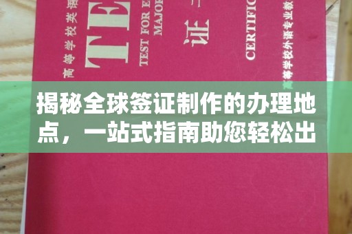 辽源揭秘全球签证制作的办理地点，一站式指南助您轻松出行