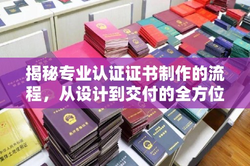 辽源揭秘专业认证证书制作的流程，从设计到交付的全方位指南