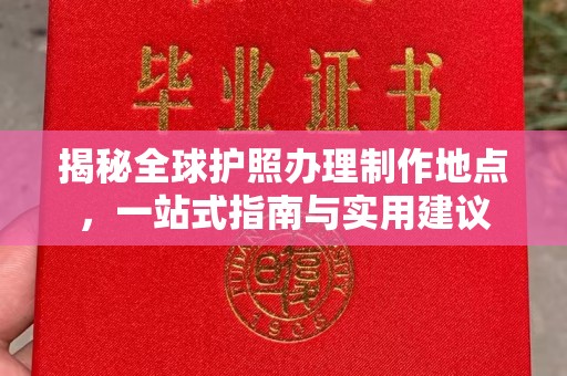 辽源揭秘全球护照办理制作地点，一站式指南与实用建议
