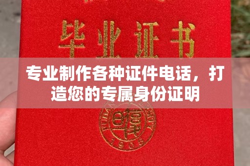 辽源专业制作各种证件电话，打造您的专属身份证明