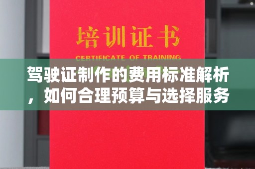 辽源驾驶证制作的费用标准解析，如何合理预算与选择服务