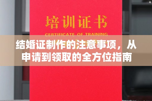 辽源结婚证制作的注意事项，从申请到领取的全方位指南