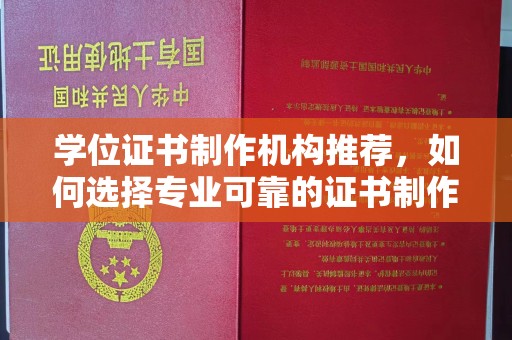 辽源学位证书制作机构推荐，如何选择专业可靠的证书制作服务