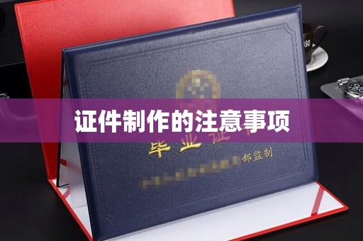 辽源证件制作的注意事项